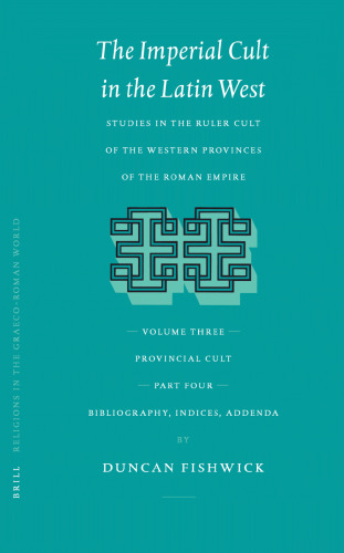 The Imperial Cult in the Latin West: Studies in the Ruler Cult of the Western Provinces of the Roman Empire. Volume III: Provincial Cult. Part 4: Bibliography, Indices, Addenda