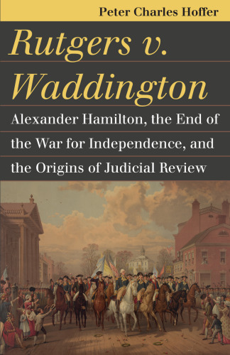 Rutgers v. Waddington: Alexander Hamilton, the End of the War for Independence, and the Origins of Judicial Review