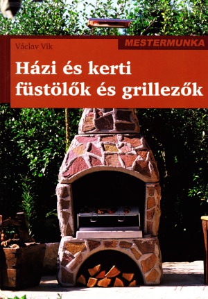 Házi és kerti füstölők és grillezők. Építés - füstölési módok (Mestermunka)