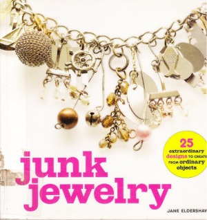 Junk Jewelry  25 Extraordinary Designs to Create from Ordinary Objects