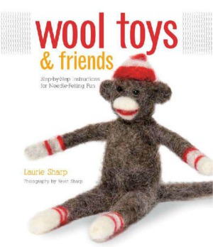 Wool Toys and Friends  Step-by-Step Instructions for Needle-Felting Fun
