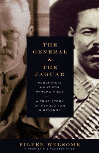 The General and the Jaguar: Pershing’s Hunt for Pancho Villa: A True Story of Revolution and Revenge