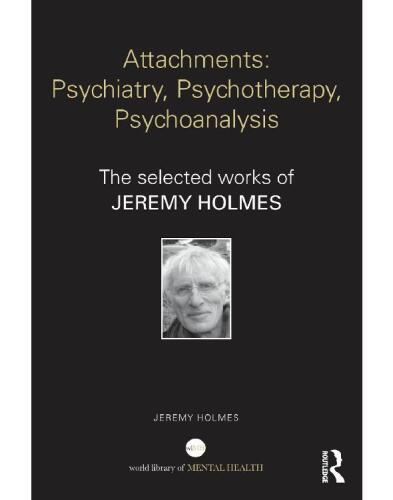 Attachments: Psychiatry, Psychotherapy, Psychoanalysis: The selected works of Jeremy Holmes