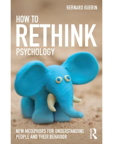 How to Rethink Psychology: New metaphors for understanding people and their behavior