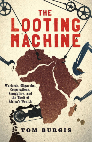 The Looting Machine: Warlords, Oligarchs, Corporations, Smugglers, and the Theft of Africa’s Wealth