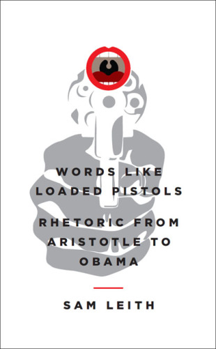 Words Like Loaded Pistols: Rhetoric from Aristotle to Obama
