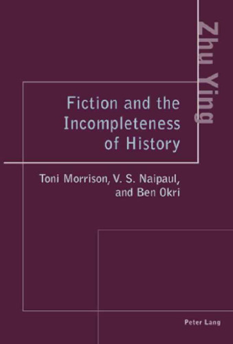 Fiction and the Incompleteness of History: Toni Morrison, V. S. Naipaul, and Ben Okri