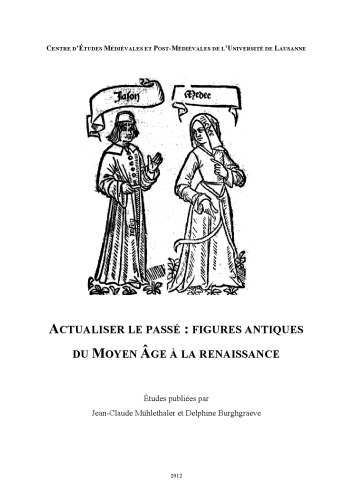 Actualiser le passé : figures antiques du Moyen Âge à la Renaissance ; [actes de conférence, 13 et 14 mai 2011, Centre d’Études Médiévales et Post-Médiévales (CEMEP) de l’Université de Lausanne]