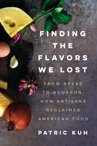 Finding the Flavors We Lost: From Bread to Bourbon, How Artisans Reclaimed American Food
