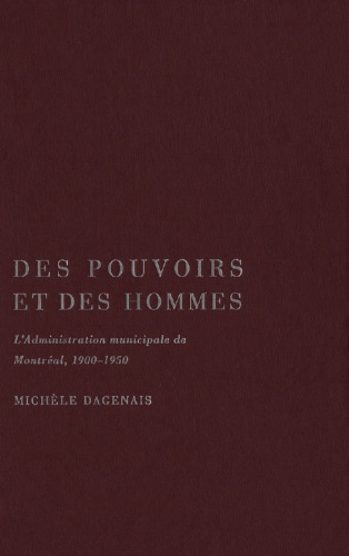Des pouvoirs et des hommes: L’administration municipale de Montreal, 1900-1950