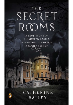 The Secret Rooms  A True Story of a Haunted Castle, a Plotting Duchess, and a Family Secret