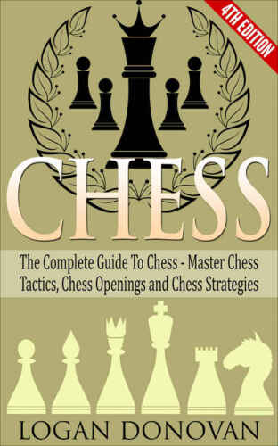 Chess: The Complete Guide To Chess - Master: Chess Tactics, Chess Openings, and Chess Strategies