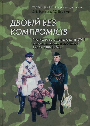 Двобій без компромісів. Протиборство спецпідрозділів ОУН та радянських сил спецоперацій. 1945–1980-ті роки