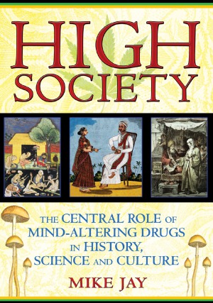 High Society  The Central Role of Mind-Altering Drugs in History, Science, and Culture