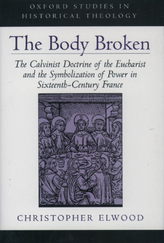 The Body Broken: The Calvinist Doctrine of the Eucharist and the Symbolization of Power in Sixteenth-Century France
