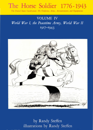 The Horse Soldier 1776-1943; The United States Cavalryman: His Uniforms, Arms, Accoutrements, and Equipments - Volume IV: World War I, the Peacetime Army, World War II - 1917-1943