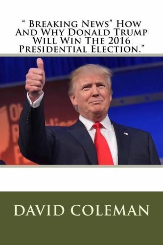 Breaking News How And Why Donald Trump Will Win The 2016 Presidential Election