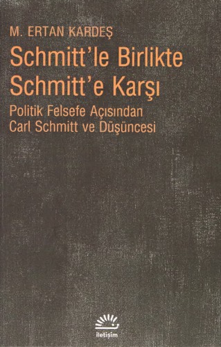 Schmitt’le Birlikte Schmitt’e Karşı (Politik Felsefe Açısından Carl Schmitt ve Düşüncesi)