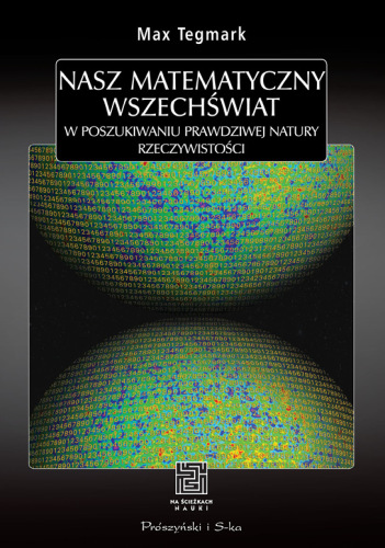 Nasz matematyczny Wszechświat. W poszukiwaniu prawdziwej natury rzeczywistości
