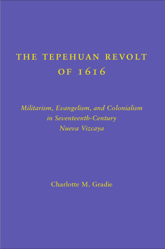 The Tepehuan Revolt of 1616: Militarism, Evangelism and Colonialism in Seventeenth-Century Nueva Vizcaya