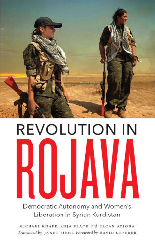Revolution in Rojava: Democratic Autonomy and Women’s Liberation in Syrian Kurdistan
