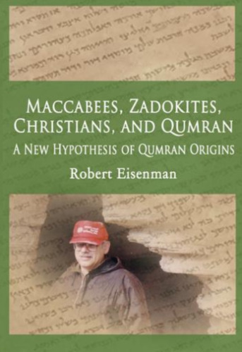 Maccabees, Zadokites,Christians, and Qumran: A New Hypothesis Of Qumran Origins