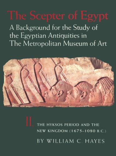 The Scepter of Egypt: A Background for the Study of the Egyptian Antiquities in The Metropolitan Museum of Art. Vol. 2, The Hyksos Period and the New Kingdom (1675–1080 B.C.)