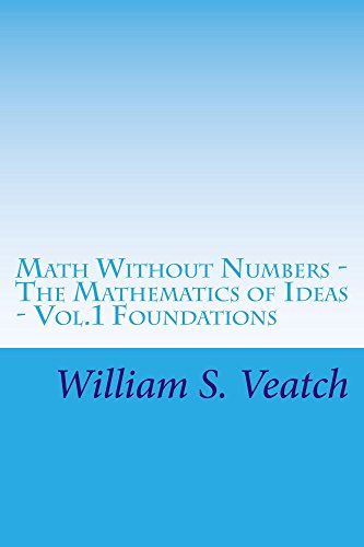 Math Without Numbers: The Mathematics of Ideas - Vol.1 Foundations