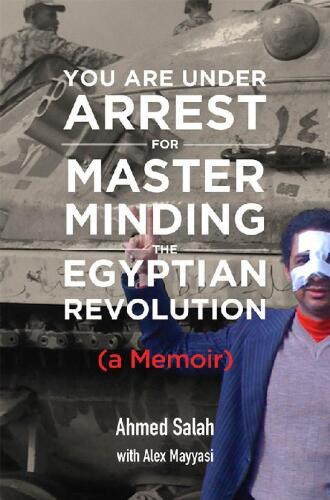You Are Under Arrest for Masterminding the Egyptian Revolution: A Memoir