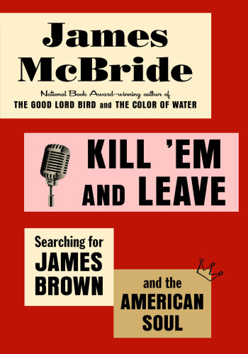 Kill ’Em and Leave: Searching for James Brown and the American Soul