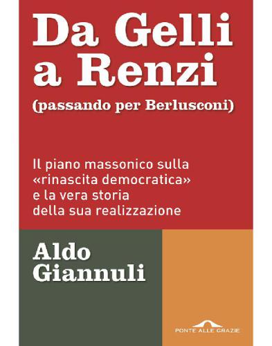 Da Gelli a Renzi (passando per Berlusconi). Il piano massonico «sulla rinascita democratica» e la vera storia della sua realizzazione
