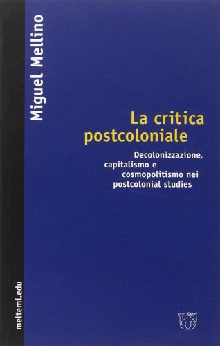 La critica postcoloniale. Decolonizzazione, capitalismo e cosmopolitismo