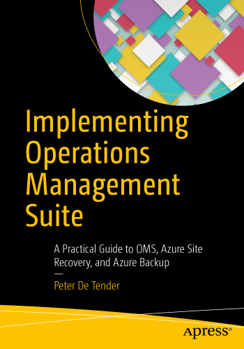 Implementing Operations Management Suite: A Practical Guide to OMS, Azure Site Recovery, and Azure Backup