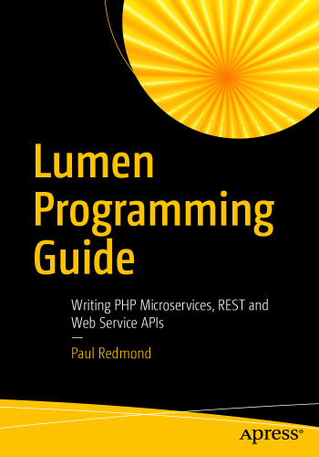Lumen Programming Guide: Writing PHP Microservices, REST and Web Service APIs 