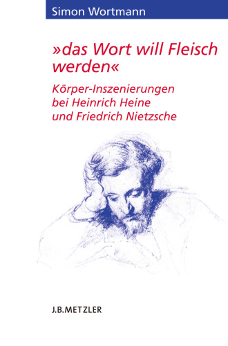 „das Wort will Fleisch werden“: Körper-Inszenierungen bei Heinrich Heine und Friedrich Nietzsche