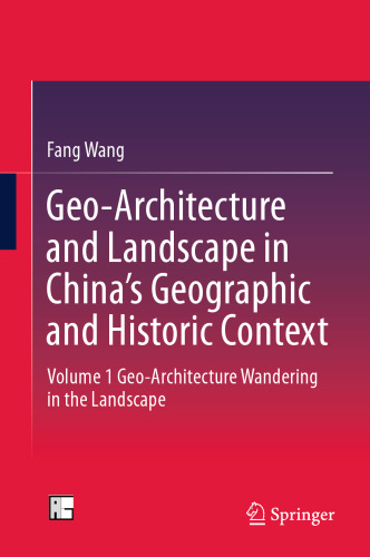 Geo-Architecture and Landscape in China’s Geographic and Historic Context : Volume 1 Geo-Architecture Wandering in the Landscape