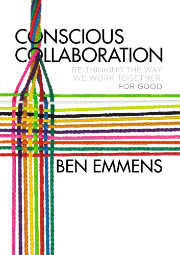 Conscious Collaboration: Re-Thinking The Way We Work Together, For Good