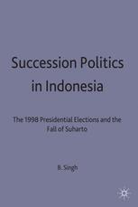 Succession Politics in Indonesia: The 1998 Presidential Elections and the Fall of Suharto