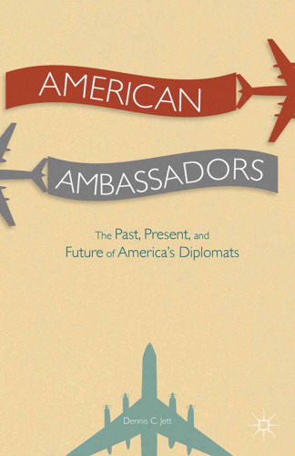 American Ambassadors The Past, Present, and Future of America’s Diplomats