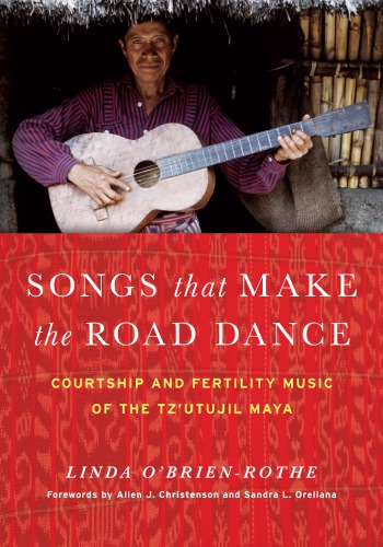 Songs that Make the Road Dance: Courtship and Fertility Music of the Tz’utujil Maya
