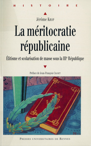 La meritocratie republicaine. Elitisme et scolarisation de masse sous la IIIe Republique