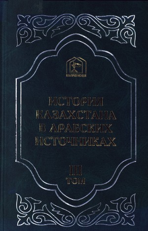 История Казахстана в арабских источниках. Извлечения из сочинений XII-XVI веков.