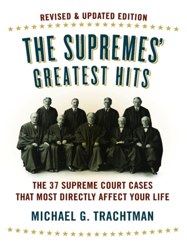 The Supremes’ Greatest Hits, Revised & Updated Edition: The 37 Supreme Court Cases That Most Directly Affect Your Life