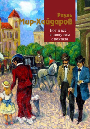 Вот и всё… я пишу вам с вокзала (Собрание сочинений. В 6 т.)