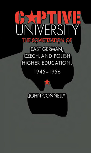 Captive University: The Sovietization of East German, Czech, and Polish Higher Education, 1945-1956