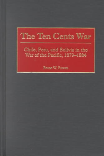 The Ten Cents War: Chile, Peru, and Bolivia in the War of the Pacific, 1879-1884
