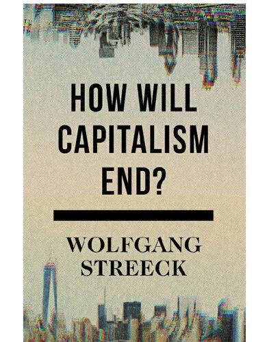 How Will Capitalism End?: Essays on a Failing System