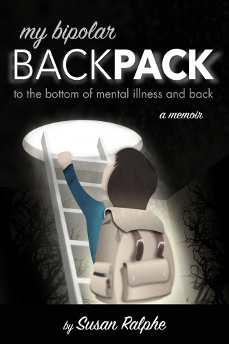 My Bipolar Backpack: To The Bottom Of Mental Illness And Back -- A Memoir