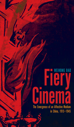 Fiery Cinema: The Emergence of an Affective Medium in China, 1915–1945