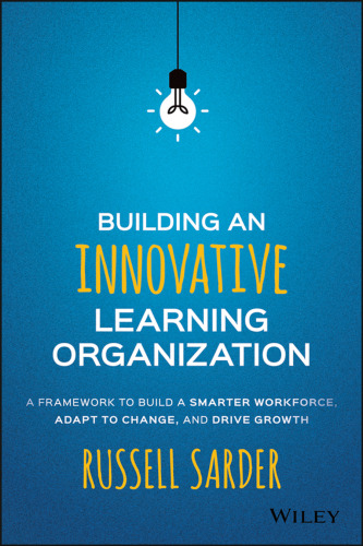 Building an Innovative Learning Organization: A Framework to Build a Smarter Workforce, Adapt to Change, and Drive Growth